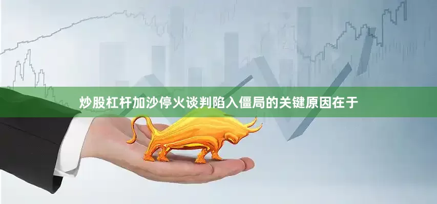 炒股杠杆加沙停火谈判陷入僵局的关键原因在于