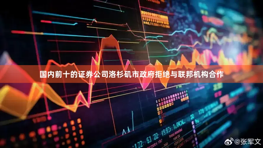 国内前十的证券公司洛杉矶市政府拒绝与联邦机构合作