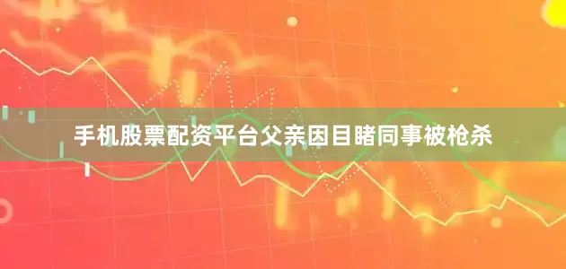 手机股票配资平台父亲因目睹同事被枪杀