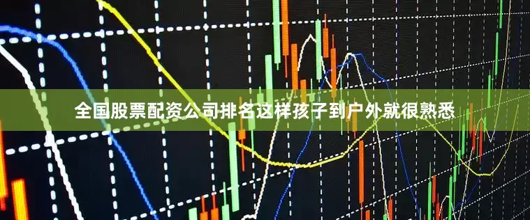 全国股票配资公司排名这样孩子到户外就很熟悉