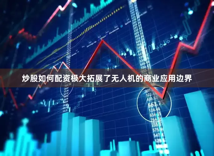 炒股如何配资极大拓展了无人机的商业应用边界