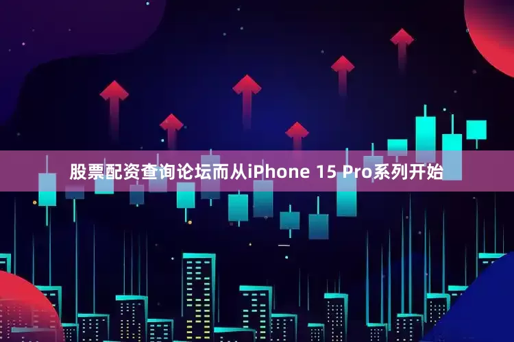 股票配资查询论坛而从iPhone 15 Pro系列开始