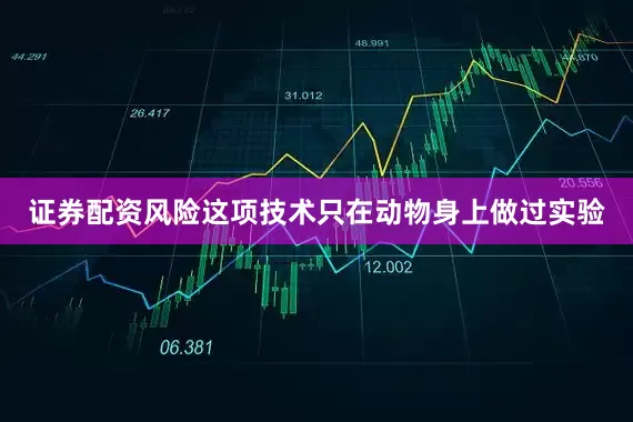 证券配资风险这项技术只在动物身上做过实验