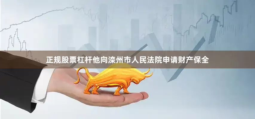 正规股票杠杆他向滦州市人民法院申请财产保全