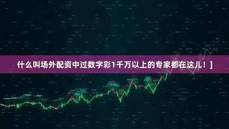 什么叫场外配资中过数字彩1千万以上的专家都在这儿！]