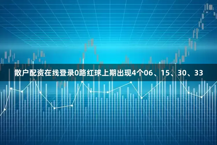 散户配资在线登录　　0路红球上期出现4个06、15、30、33