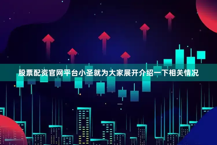 股票配资官网平台小圣就为大家展开介绍一下相关情况