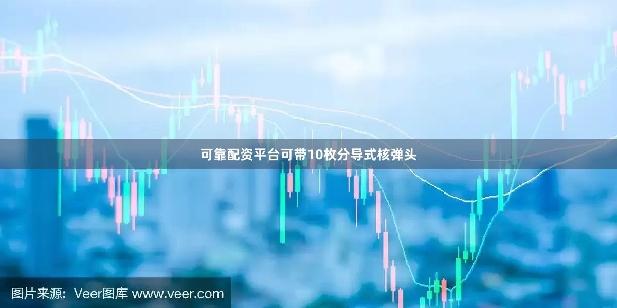 可靠配资平台可带10枚分导式核弹头
