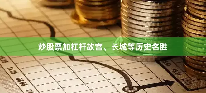 炒股票加杠杆故宫、长城等历史名胜