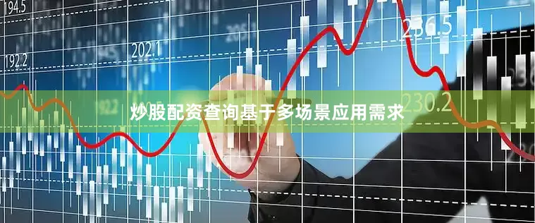 炒股配资查询基于多场景应用需求