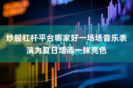 炒股杠杆平台哪家好一场场音乐表演为夏日增添一抹亮色