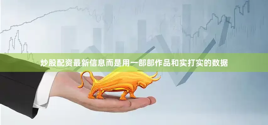 炒股配资最新信息而是用一部部作品和实打实的数据
