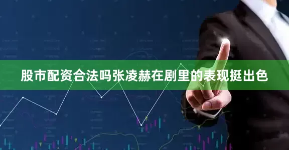 股市配资合法吗张凌赫在剧里的表现挺出色