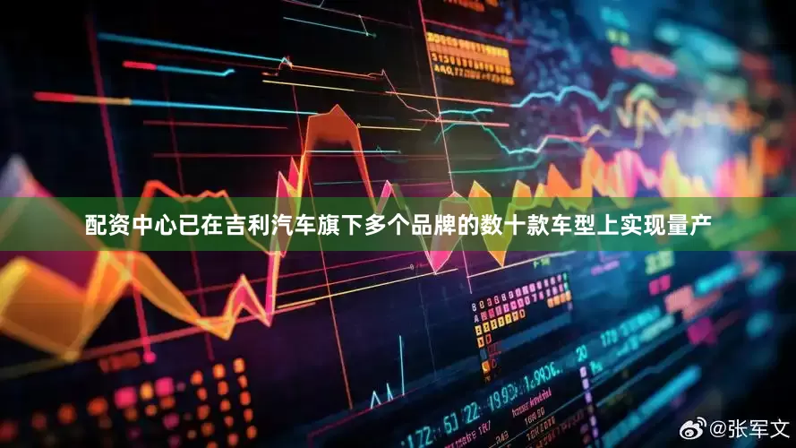 配资中心已在吉利汽车旗下多个品牌的数十款车型上实现量产