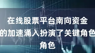 在线股票平台南向资金的加速涌入扮演了关键角色