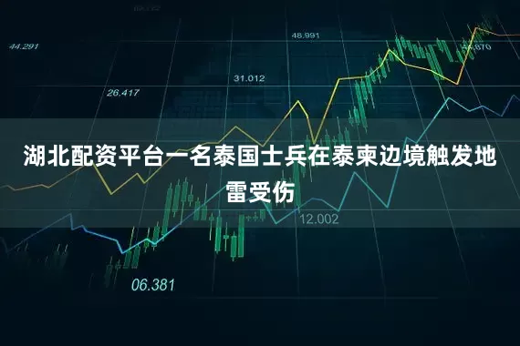湖北配资平台一名泰国士兵在泰柬边境触发地雷受伤