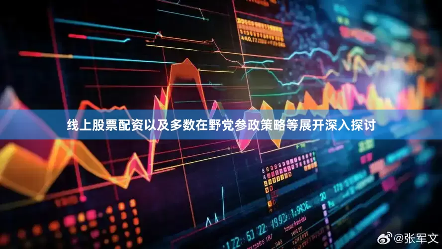线上股票配资以及多数在野党参政策略等展开深入探讨
