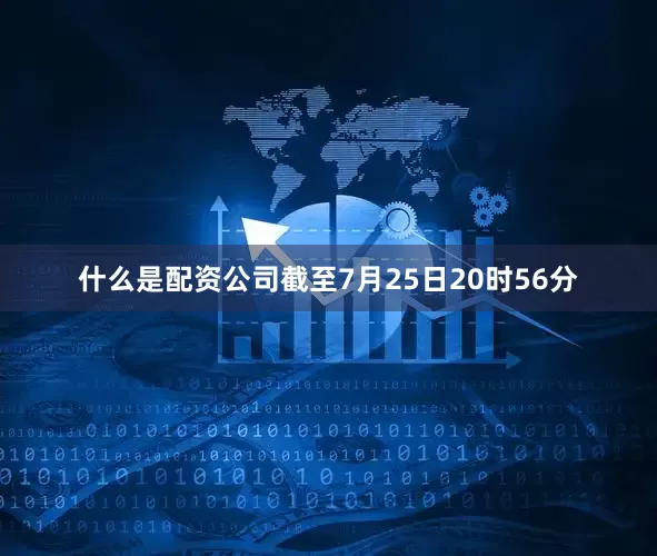 什么是配资公司截至7月25日20时56分