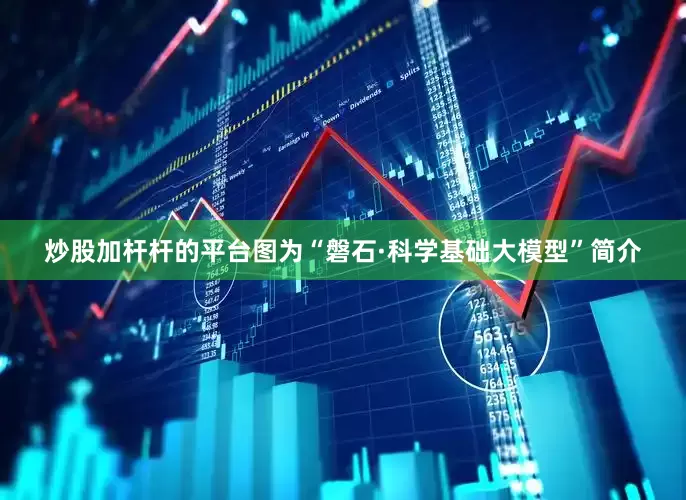 炒股加杆杆的平台　　图为“磐石·科学基础大模型”简介