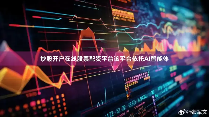 炒股开户在线股票配资平台该平台依托AI智能体