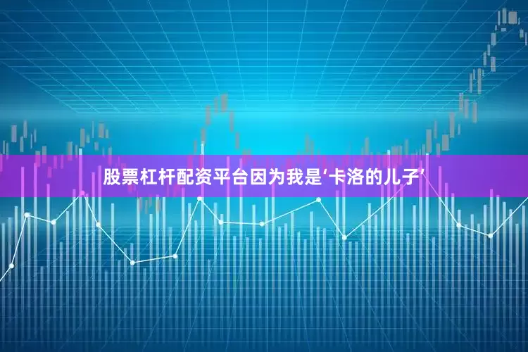股票杠杆配资平台因为我是‘卡洛的儿子’