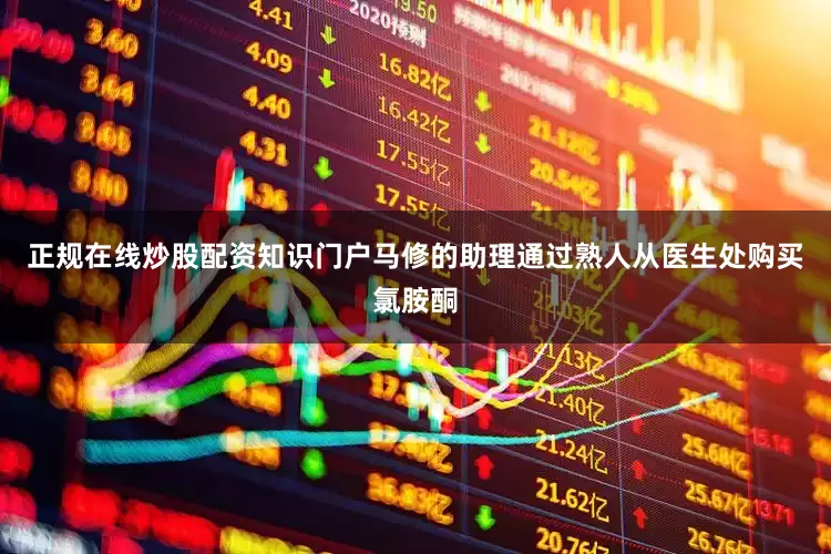 正规在线炒股配资知识门户马修的助理通过熟人从医生处购买氯胺酮