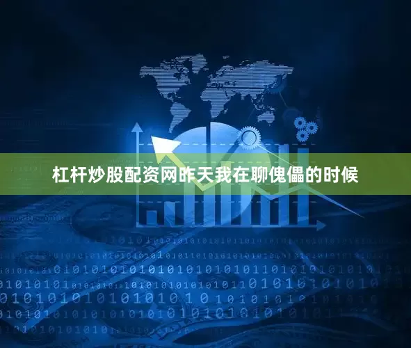 杠杆炒股配资网昨天我在聊傀儡的时候