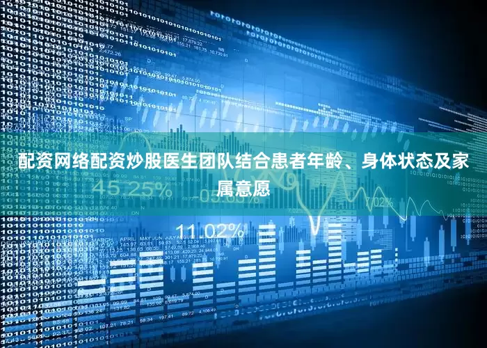 配资网络配资炒股医生团队结合患者年龄、身体状态及家属意愿