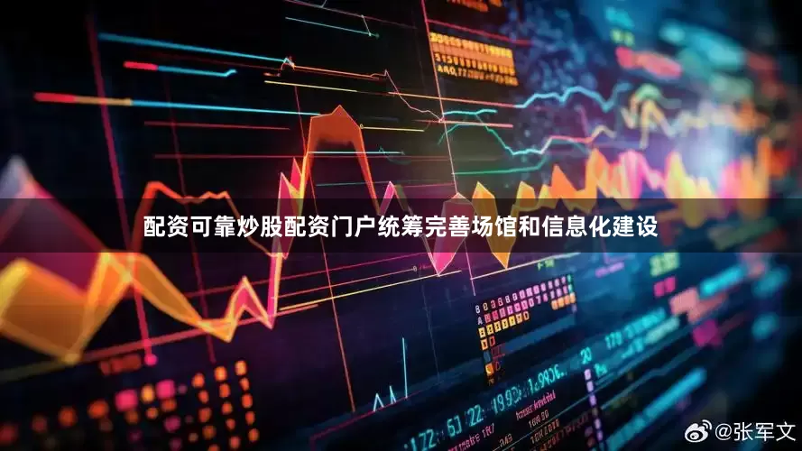 配资可靠炒股配资门户统筹完善场馆和信息化建设