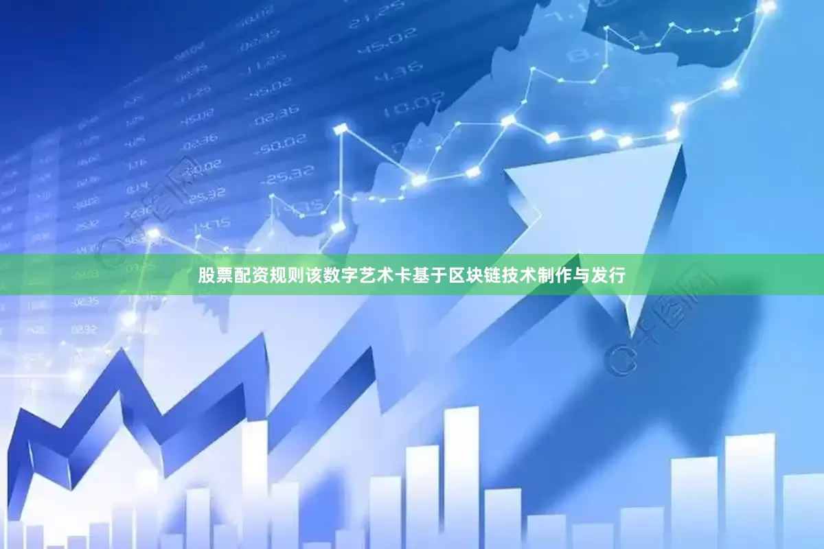 股票配资规则该数字艺术卡基于区块链技术制作与发行