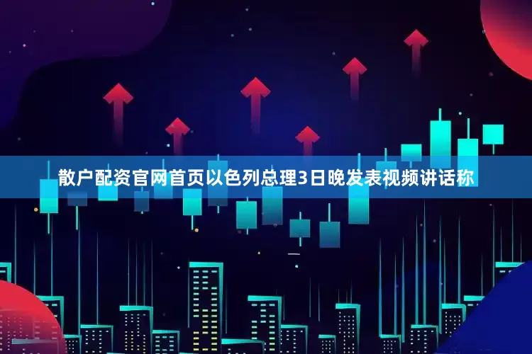 散户配资官网首页以色列总理3日晚发表视频讲话称
