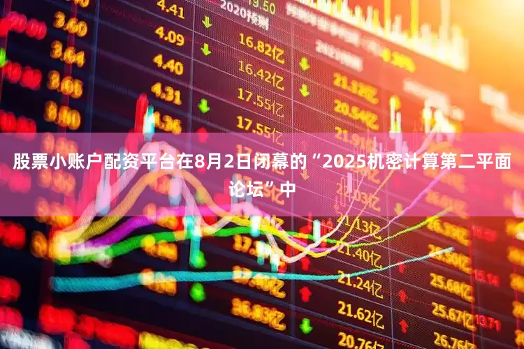 股票小账户配资平台在8月2日闭幕的“2025机密计算第二平面论坛”中