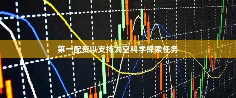 第一配资以支持太空科学探索任务