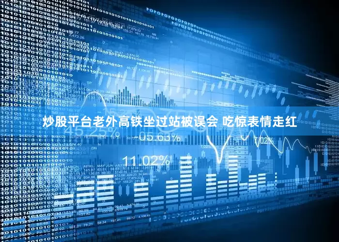 炒股平台老外高铁坐过站被误会 吃惊表情走红