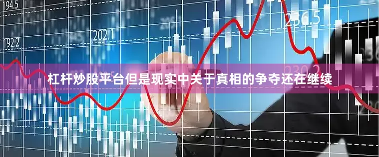 杠杆炒股平台但是现实中关于真相的争夺还在继续